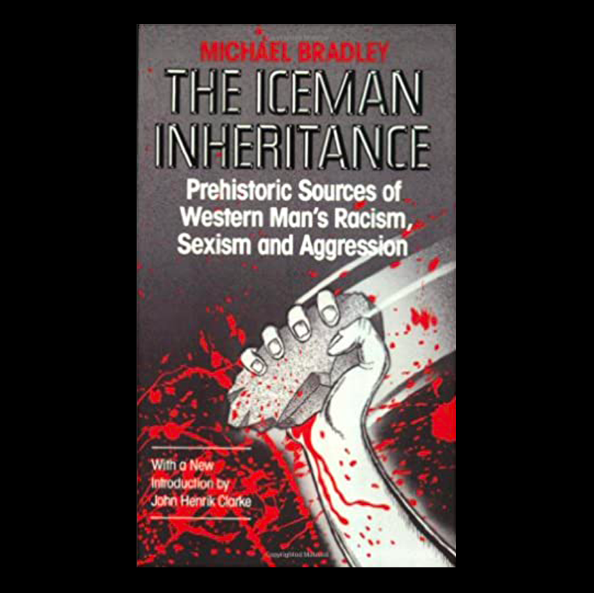 Iceman Inheritance : Prehistoric Sources of Western Man's Racism, Sexism and Aggression